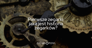 Pierwsze zegarki – jaka jest historia zegarków?