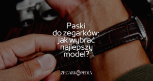 Paski do zegarków: jak wybrać najlepszy model dla swojego zegarka?